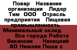 Повар › Название организации ­ Лидер Тим, ООО › Отрасль предприятия ­ Пищевая промышленность › Минимальный оклад ­ 20 000 - Все города Работа » Вакансии   . Ненецкий АО,Нижняя Пеша с.